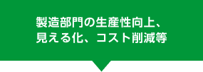 製造部門の生産性向上、見える化、コスト削減等